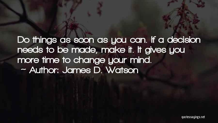 James D. Watson Quotes: Do Things As Soon As You Can. If A Decision Needs To Be Made, Make It. It Gives You More