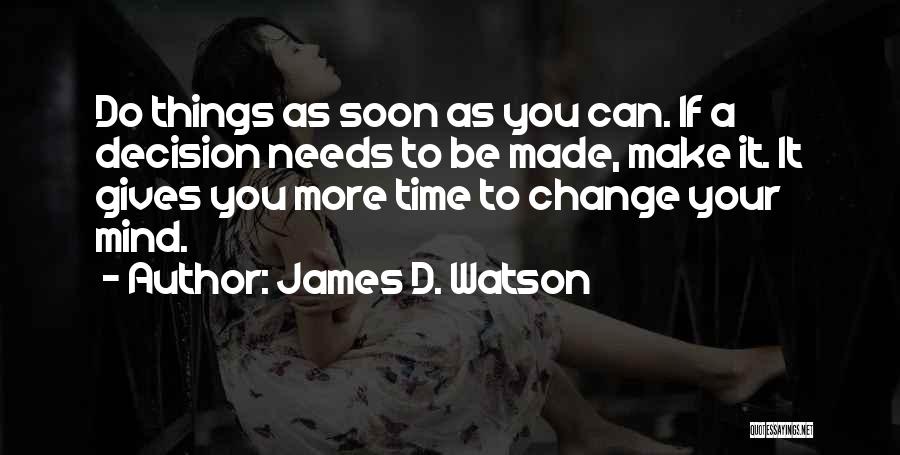 James D. Watson Quotes: Do Things As Soon As You Can. If A Decision Needs To Be Made, Make It. It Gives You More