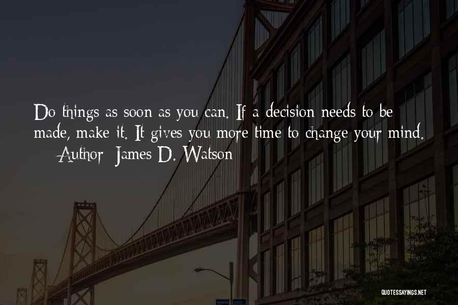 James D. Watson Quotes: Do Things As Soon As You Can. If A Decision Needs To Be Made, Make It. It Gives You More