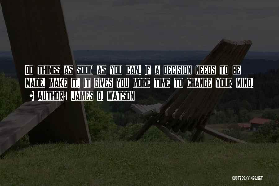 James D. Watson Quotes: Do Things As Soon As You Can. If A Decision Needs To Be Made, Make It. It Gives You More