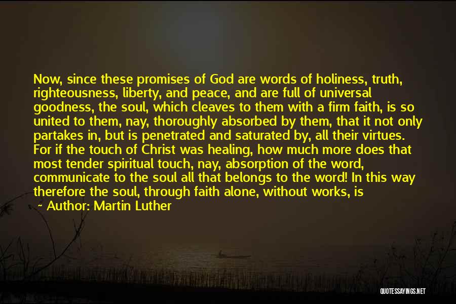 Martin Luther Quotes: Now, Since These Promises Of God Are Words Of Holiness, Truth, Righteousness, Liberty, And Peace, And Are Full Of Universal