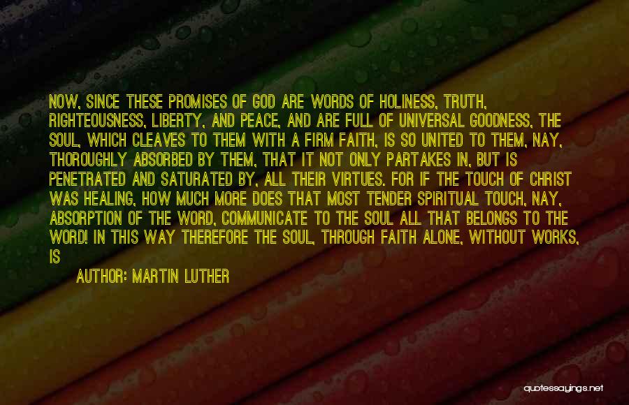 Martin Luther Quotes: Now, Since These Promises Of God Are Words Of Holiness, Truth, Righteousness, Liberty, And Peace, And Are Full Of Universal