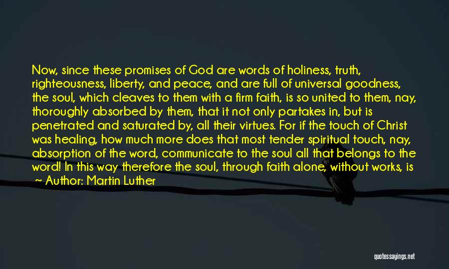 Martin Luther Quotes: Now, Since These Promises Of God Are Words Of Holiness, Truth, Righteousness, Liberty, And Peace, And Are Full Of Universal