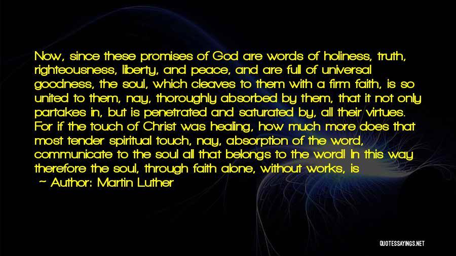 Martin Luther Quotes: Now, Since These Promises Of God Are Words Of Holiness, Truth, Righteousness, Liberty, And Peace, And Are Full Of Universal