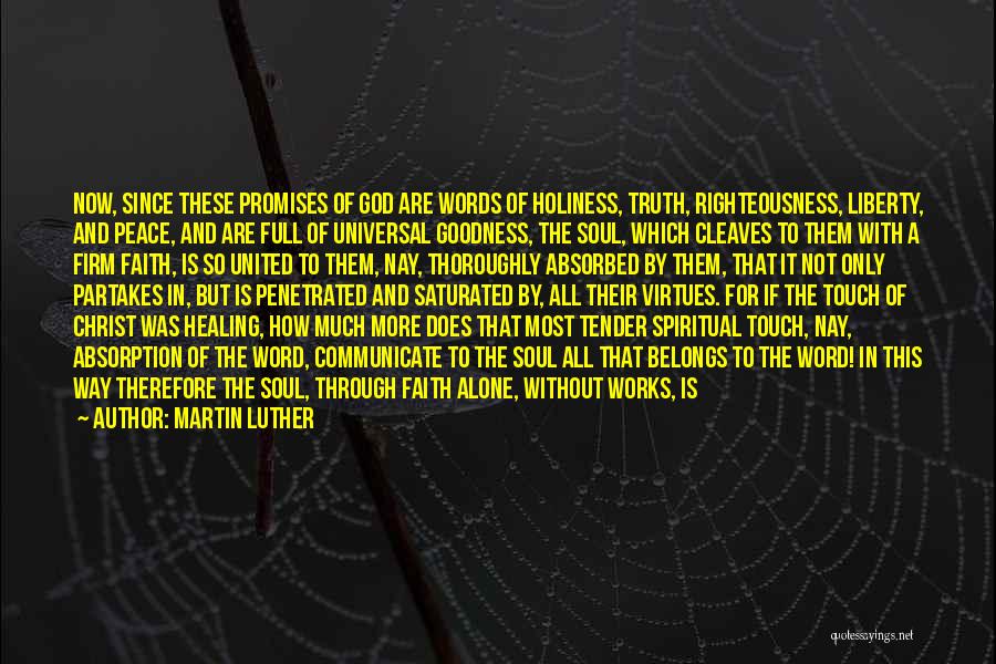 Martin Luther Quotes: Now, Since These Promises Of God Are Words Of Holiness, Truth, Righteousness, Liberty, And Peace, And Are Full Of Universal