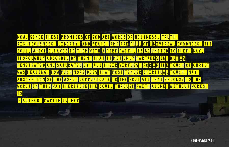 Martin Luther Quotes: Now, Since These Promises Of God Are Words Of Holiness, Truth, Righteousness, Liberty, And Peace, And Are Full Of Universal