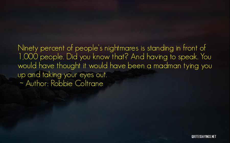 Robbie Coltrane Quotes: Ninety Percent Of People's Nightmares Is Standing In Front Of 1,000 People. Did You Know That? And Having To Speak.