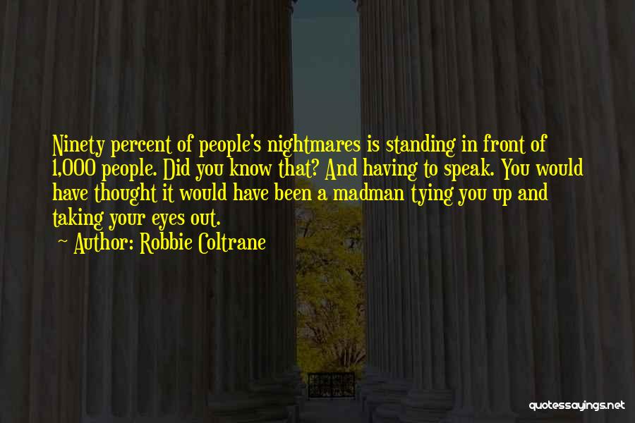 Robbie Coltrane Quotes: Ninety Percent Of People's Nightmares Is Standing In Front Of 1,000 People. Did You Know That? And Having To Speak.