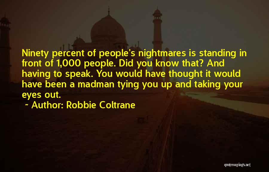 Robbie Coltrane Quotes: Ninety Percent Of People's Nightmares Is Standing In Front Of 1,000 People. Did You Know That? And Having To Speak.