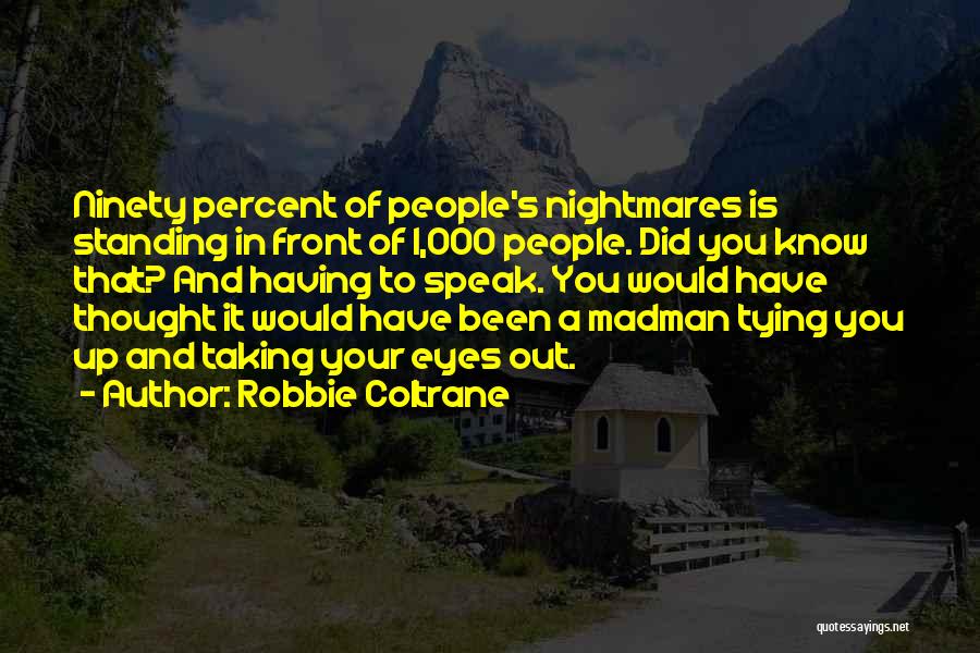 Robbie Coltrane Quotes: Ninety Percent Of People's Nightmares Is Standing In Front Of 1,000 People. Did You Know That? And Having To Speak.