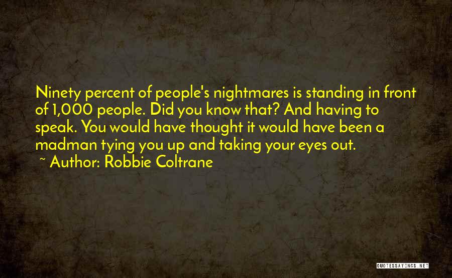 Robbie Coltrane Quotes: Ninety Percent Of People's Nightmares Is Standing In Front Of 1,000 People. Did You Know That? And Having To Speak.