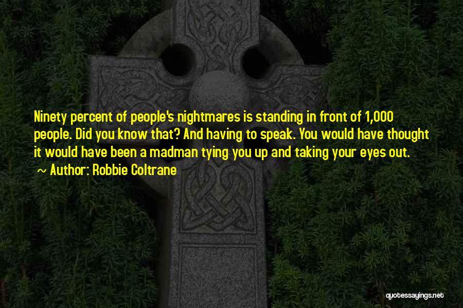 Robbie Coltrane Quotes: Ninety Percent Of People's Nightmares Is Standing In Front Of 1,000 People. Did You Know That? And Having To Speak.