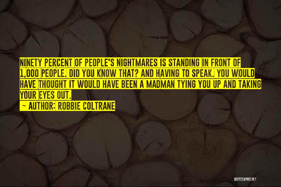 Robbie Coltrane Quotes: Ninety Percent Of People's Nightmares Is Standing In Front Of 1,000 People. Did You Know That? And Having To Speak.