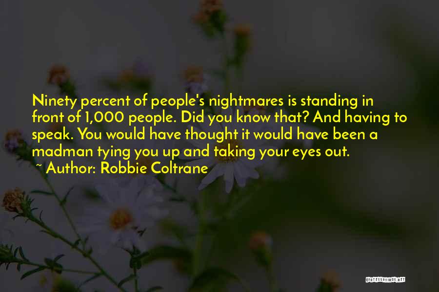 Robbie Coltrane Quotes: Ninety Percent Of People's Nightmares Is Standing In Front Of 1,000 People. Did You Know That? And Having To Speak.