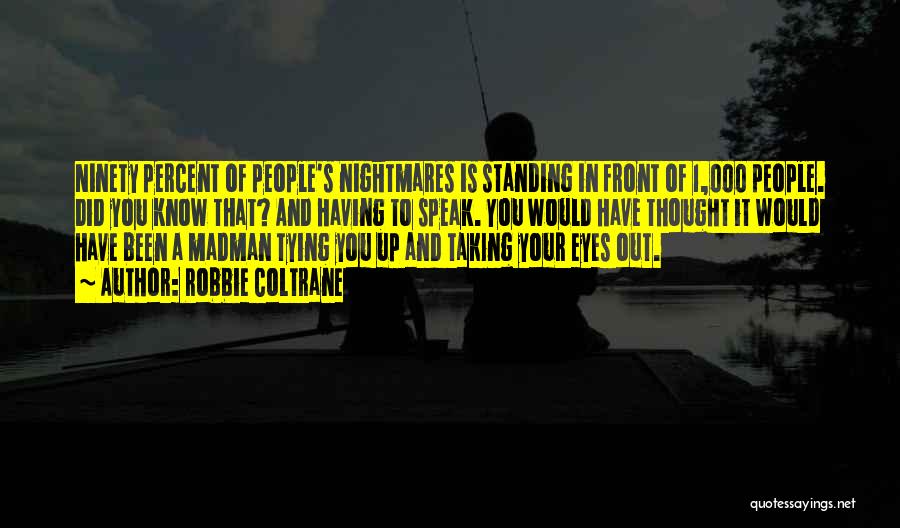 Robbie Coltrane Quotes: Ninety Percent Of People's Nightmares Is Standing In Front Of 1,000 People. Did You Know That? And Having To Speak.