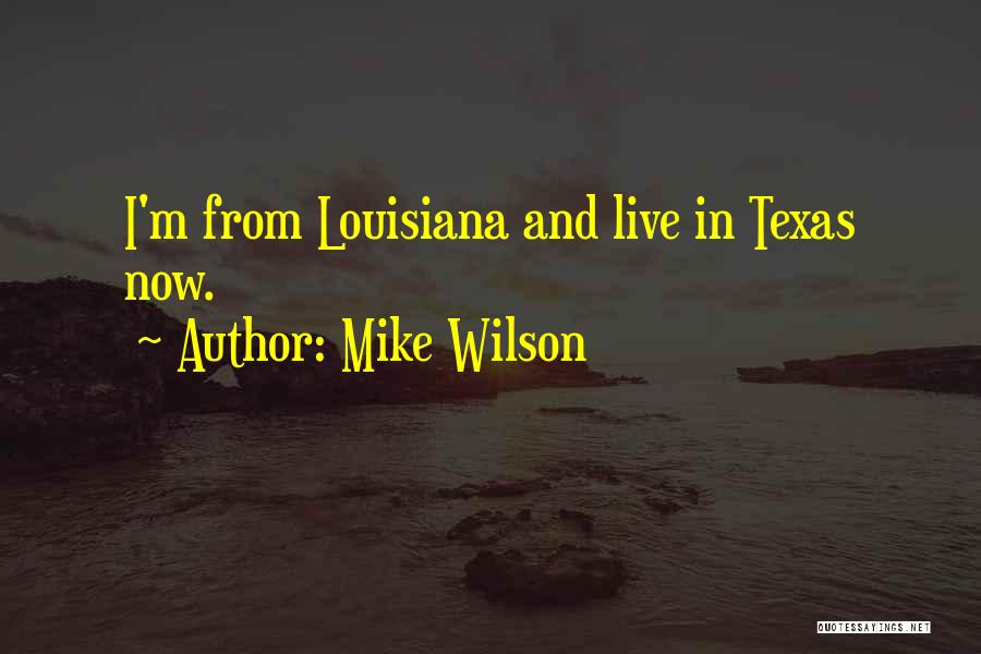Mike Wilson Quotes: I'm From Louisiana And Live In Texas Now.