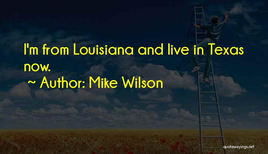 Mike Wilson Quotes: I'm From Louisiana And Live In Texas Now.