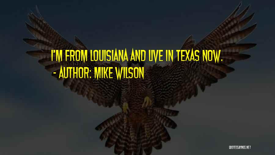 Mike Wilson Quotes: I'm From Louisiana And Live In Texas Now.