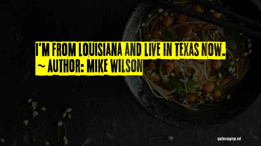 Mike Wilson Quotes: I'm From Louisiana And Live In Texas Now.