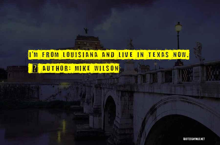 Mike Wilson Quotes: I'm From Louisiana And Live In Texas Now.