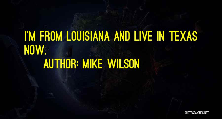 Mike Wilson Quotes: I'm From Louisiana And Live In Texas Now.