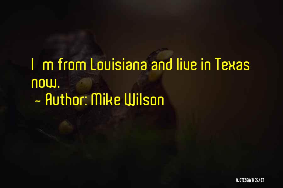 Mike Wilson Quotes: I'm From Louisiana And Live In Texas Now.