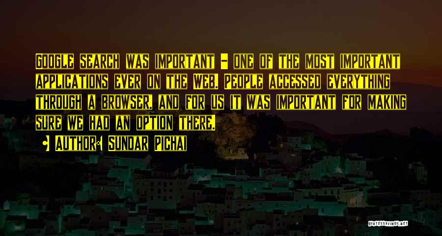 Sundar Pichai Quotes: Google Search Was Important - One Of The Most Important Applications Ever On The Web. People Accessed Everything Through A