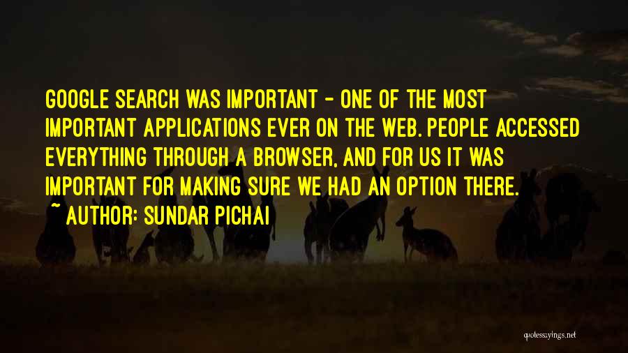 Sundar Pichai Quotes: Google Search Was Important - One Of The Most Important Applications Ever On The Web. People Accessed Everything Through A