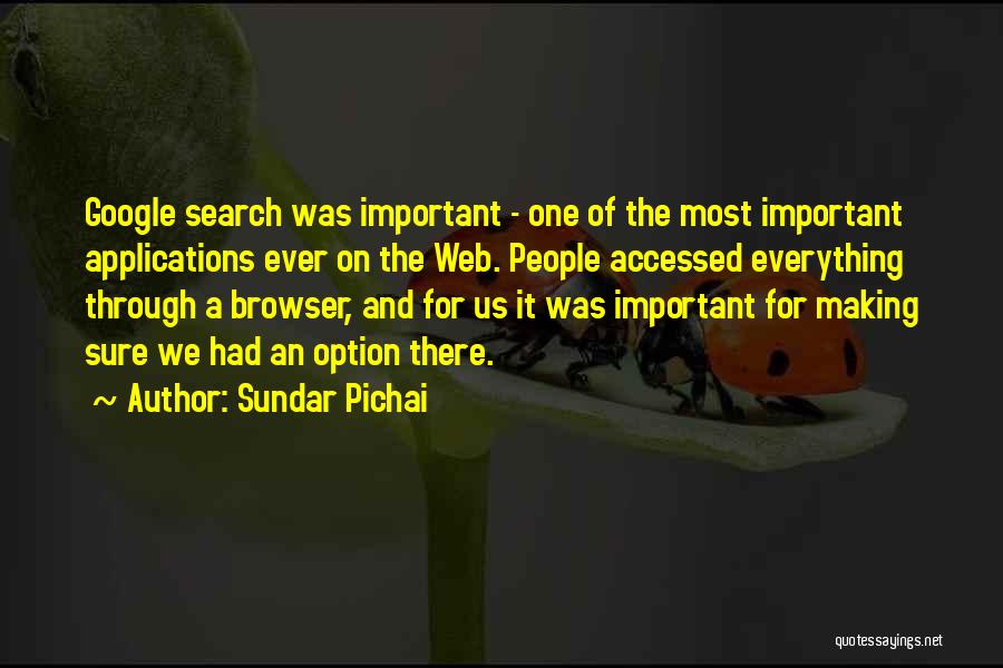 Sundar Pichai Quotes: Google Search Was Important - One Of The Most Important Applications Ever On The Web. People Accessed Everything Through A