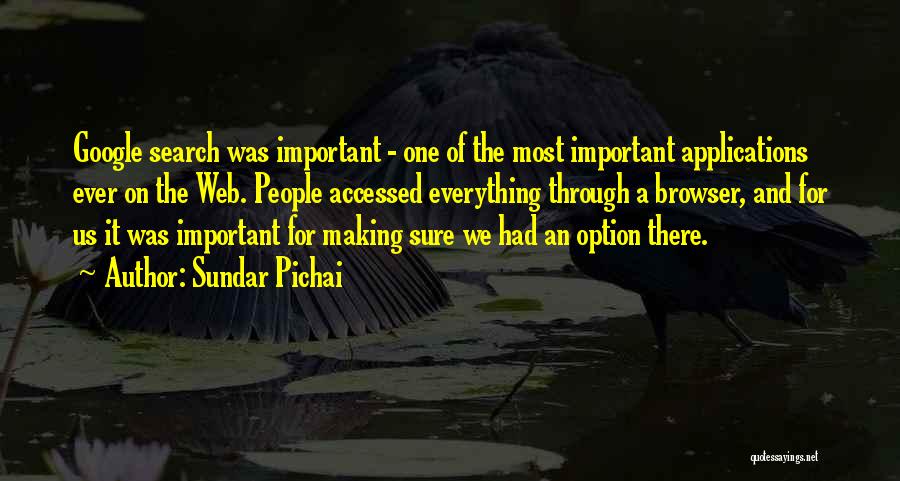 Sundar Pichai Quotes: Google Search Was Important - One Of The Most Important Applications Ever On The Web. People Accessed Everything Through A