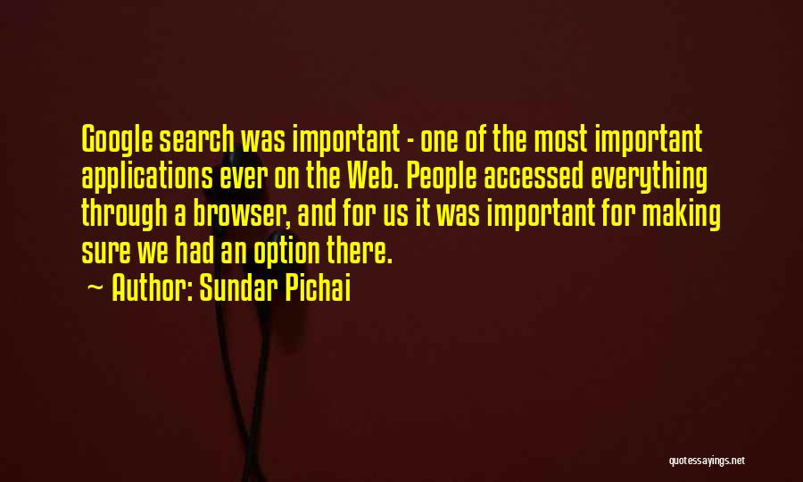 Sundar Pichai Quotes: Google Search Was Important - One Of The Most Important Applications Ever On The Web. People Accessed Everything Through A