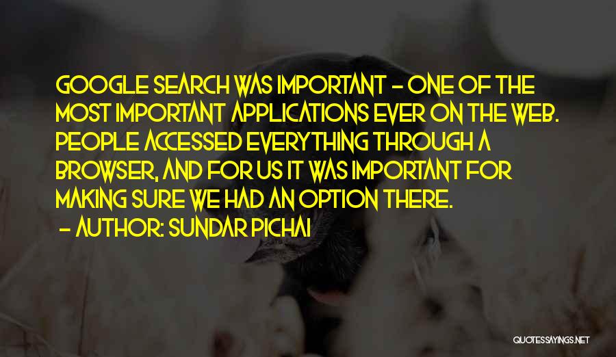 Sundar Pichai Quotes: Google Search Was Important - One Of The Most Important Applications Ever On The Web. People Accessed Everything Through A