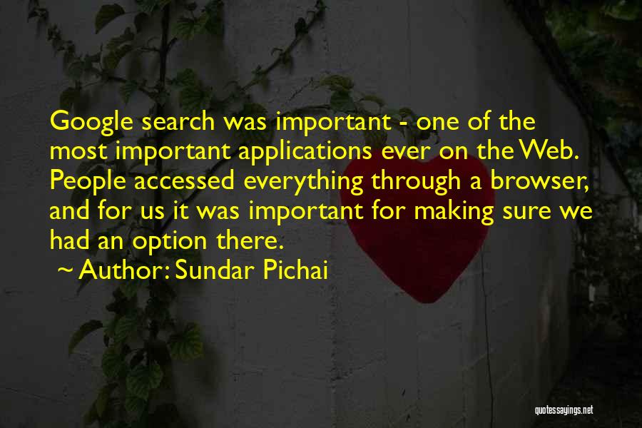 Sundar Pichai Quotes: Google Search Was Important - One Of The Most Important Applications Ever On The Web. People Accessed Everything Through A