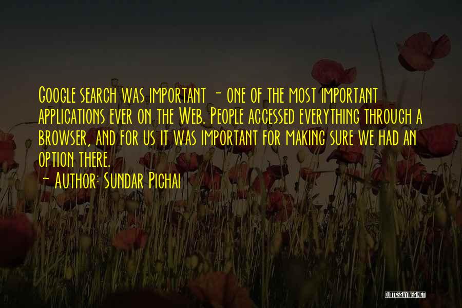 Sundar Pichai Quotes: Google Search Was Important - One Of The Most Important Applications Ever On The Web. People Accessed Everything Through A