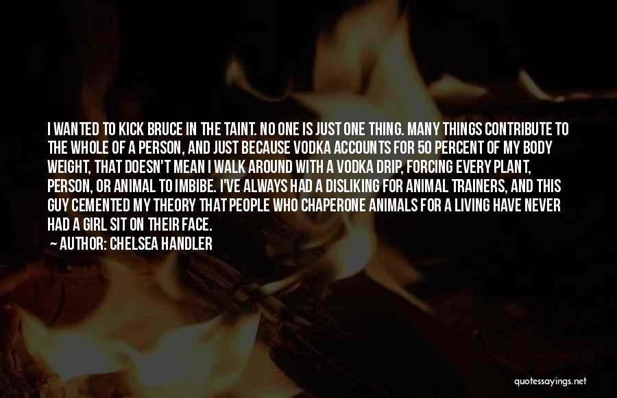 Chelsea Handler Quotes: I Wanted To Kick Bruce In The Taint. No One Is Just One Thing. Many Things Contribute To The Whole