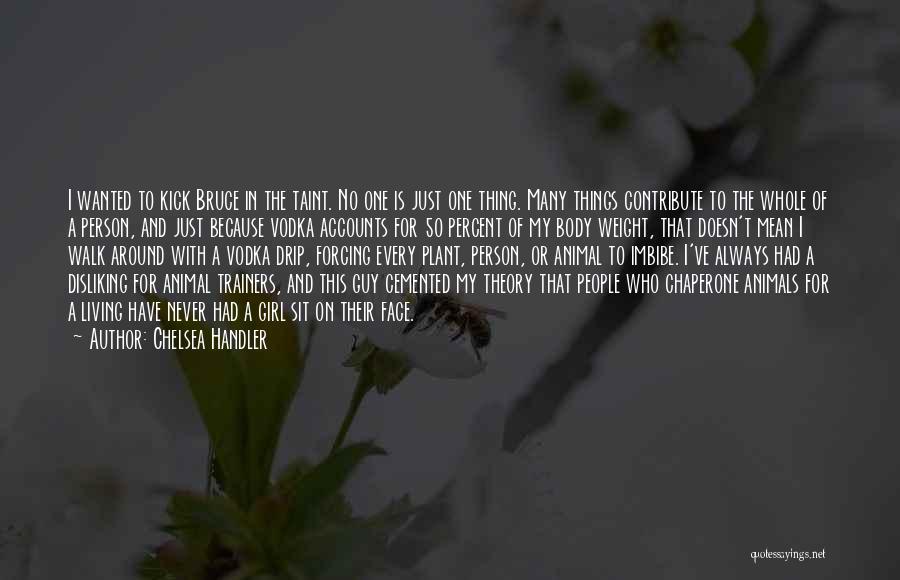 Chelsea Handler Quotes: I Wanted To Kick Bruce In The Taint. No One Is Just One Thing. Many Things Contribute To The Whole