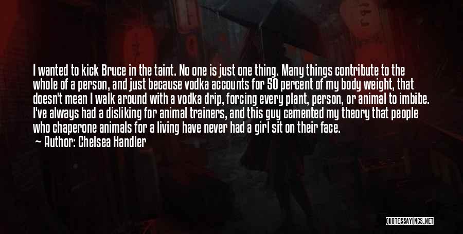 Chelsea Handler Quotes: I Wanted To Kick Bruce In The Taint. No One Is Just One Thing. Many Things Contribute To The Whole