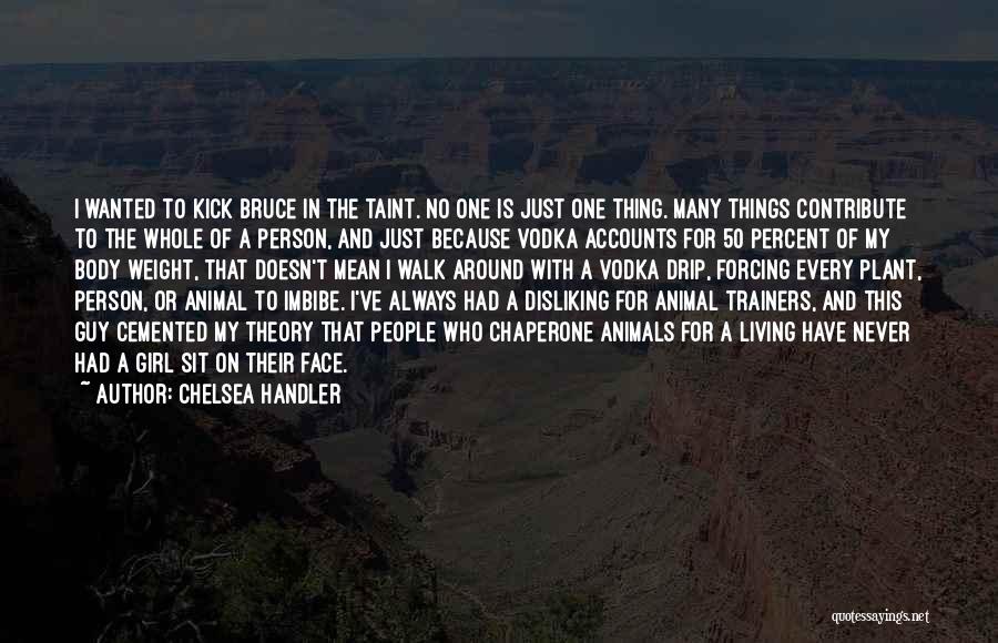 Chelsea Handler Quotes: I Wanted To Kick Bruce In The Taint. No One Is Just One Thing. Many Things Contribute To The Whole