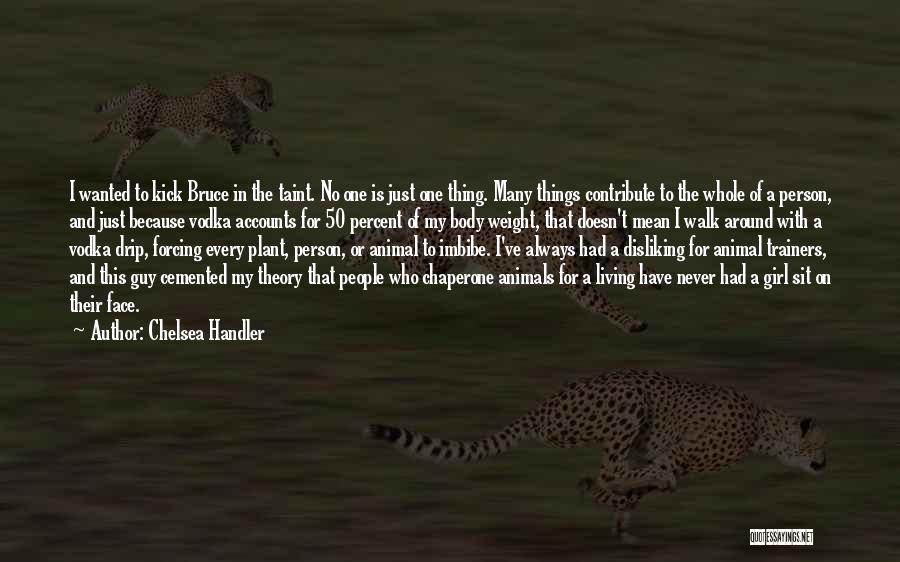 Chelsea Handler Quotes: I Wanted To Kick Bruce In The Taint. No One Is Just One Thing. Many Things Contribute To The Whole
