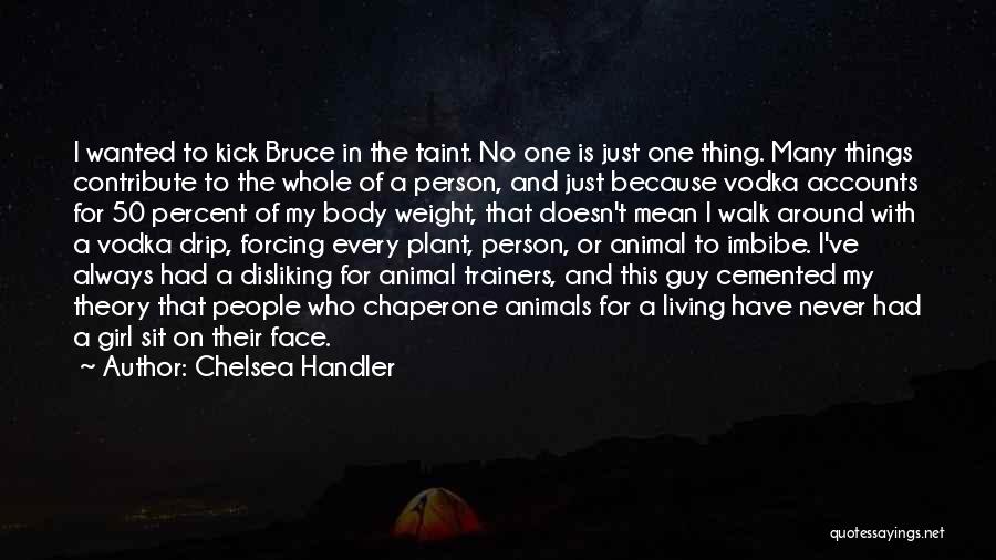 Chelsea Handler Quotes: I Wanted To Kick Bruce In The Taint. No One Is Just One Thing. Many Things Contribute To The Whole
