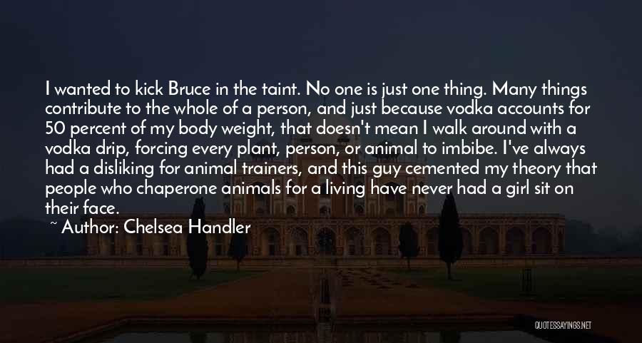 Chelsea Handler Quotes: I Wanted To Kick Bruce In The Taint. No One Is Just One Thing. Many Things Contribute To The Whole