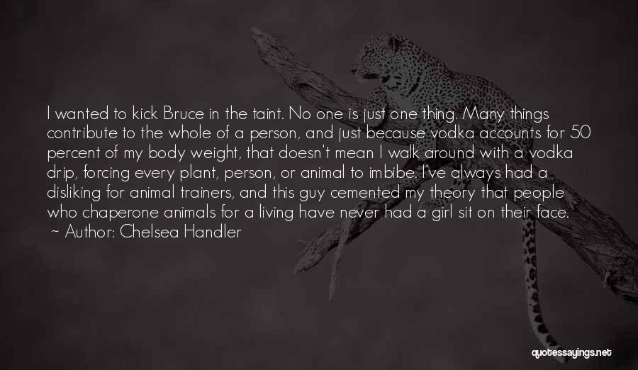 Chelsea Handler Quotes: I Wanted To Kick Bruce In The Taint. No One Is Just One Thing. Many Things Contribute To The Whole