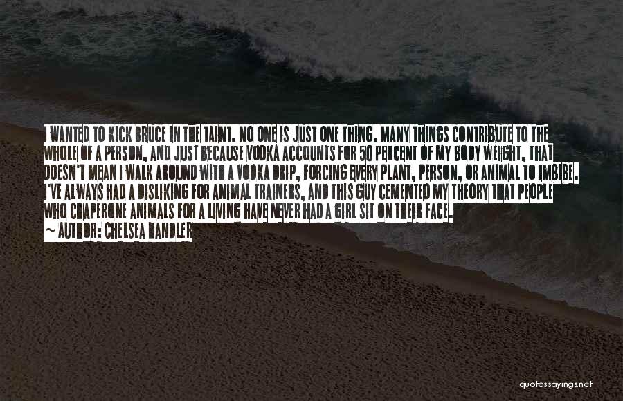 Chelsea Handler Quotes: I Wanted To Kick Bruce In The Taint. No One Is Just One Thing. Many Things Contribute To The Whole