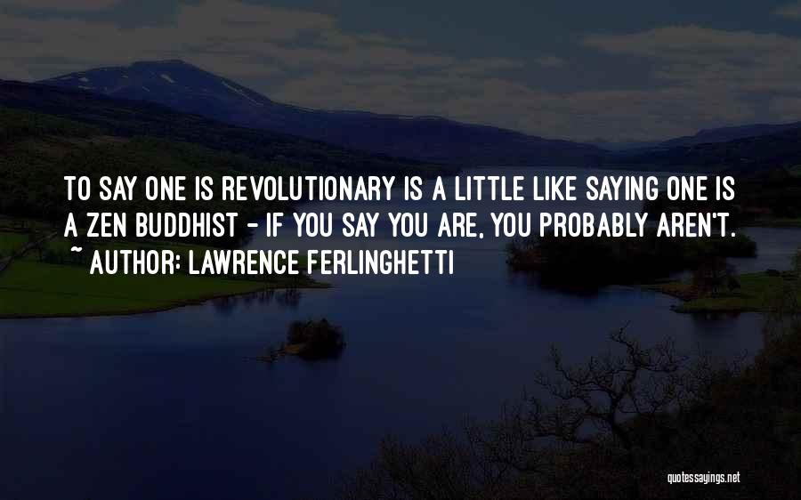 Lawrence Ferlinghetti Quotes: To Say One Is Revolutionary Is A Little Like Saying One Is A Zen Buddhist - If You Say You