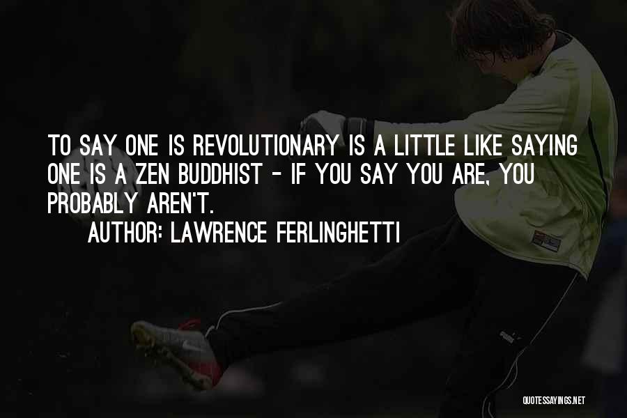 Lawrence Ferlinghetti Quotes: To Say One Is Revolutionary Is A Little Like Saying One Is A Zen Buddhist - If You Say You