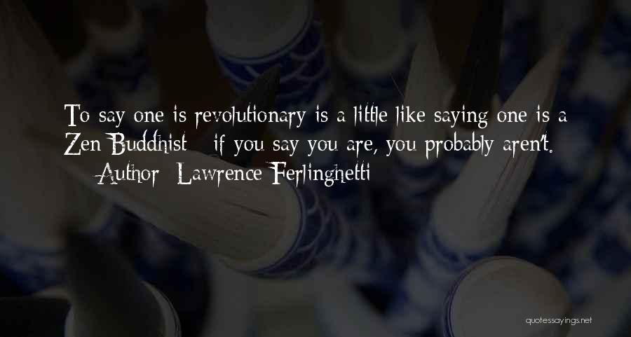 Lawrence Ferlinghetti Quotes: To Say One Is Revolutionary Is A Little Like Saying One Is A Zen Buddhist - If You Say You