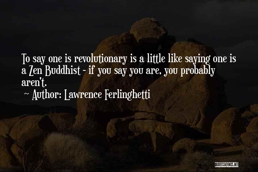 Lawrence Ferlinghetti Quotes: To Say One Is Revolutionary Is A Little Like Saying One Is A Zen Buddhist - If You Say You