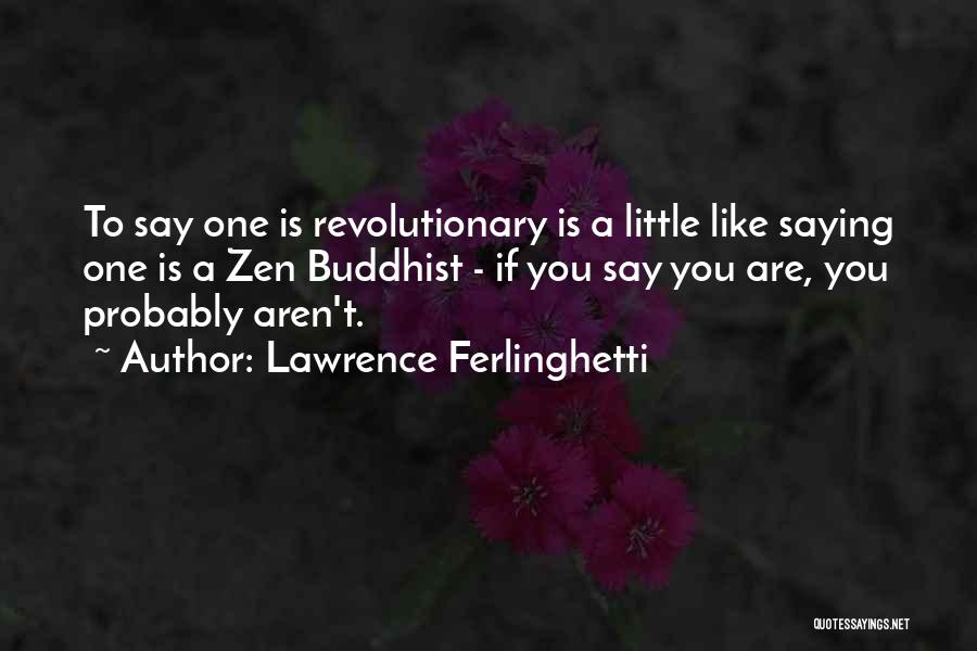 Lawrence Ferlinghetti Quotes: To Say One Is Revolutionary Is A Little Like Saying One Is A Zen Buddhist - If You Say You