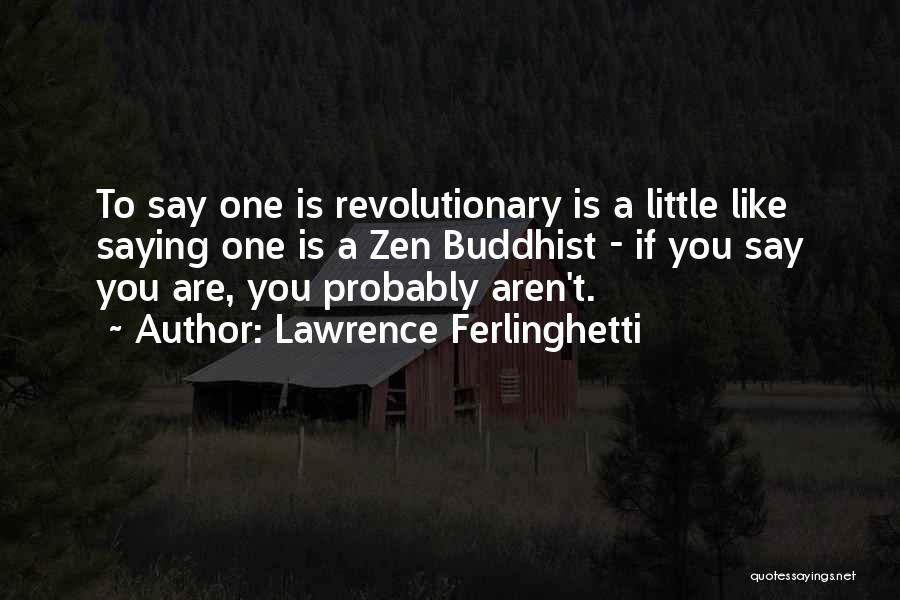 Lawrence Ferlinghetti Quotes: To Say One Is Revolutionary Is A Little Like Saying One Is A Zen Buddhist - If You Say You