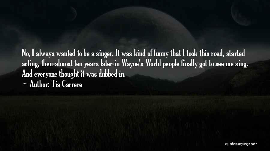 Tia Carrere Quotes: No, I Always Wanted To Be A Singer. It Was Kind Of Funny That I Took This Road, Started Acting,